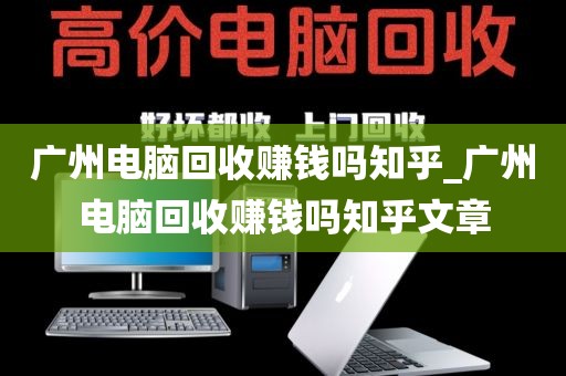 广州电脑回收赚钱吗知乎_广州电脑回收赚钱吗知乎文章