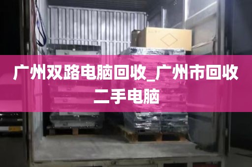 广州双路电脑回收_广州市回收二手电脑