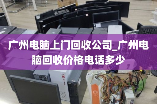 广州电脑上门回收公司_广州电脑回收价格电话多少