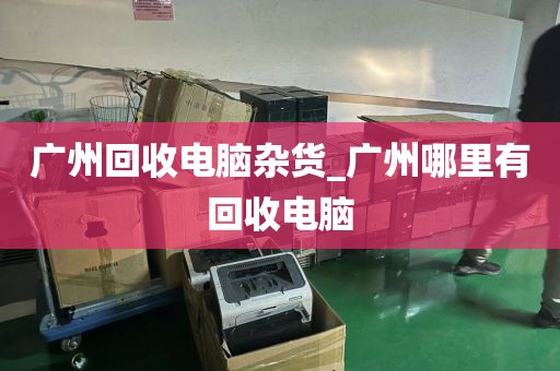 广州回收电脑杂货_广州哪里有回收电脑