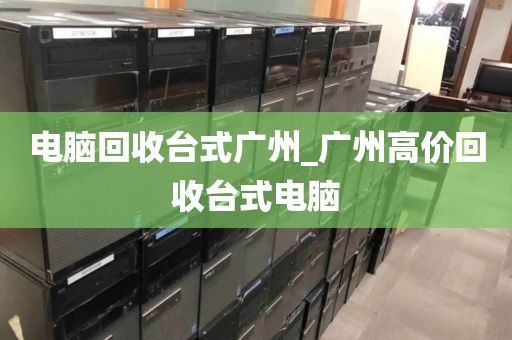 电脑回收台式广州_广州高价回收台式电脑