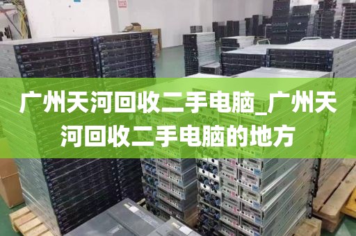 广州天河回收二手电脑_广州天河回收二手电脑的地方