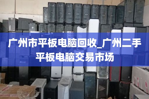 广州市平板电脑回收_广州二手平板电脑交易市场