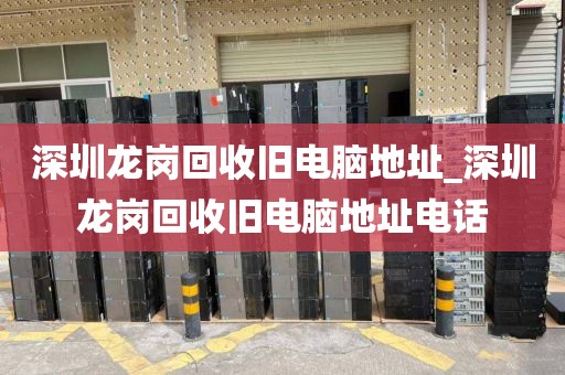 深圳龙岗回收旧电脑地址_深圳龙岗回收旧电脑地址电话
