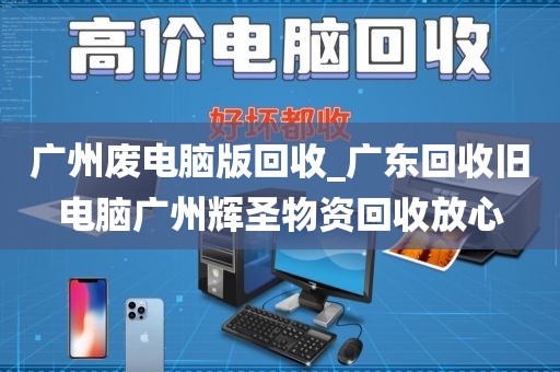 广州废电脑版回收_广东回收旧电脑广州辉圣物资回收放心