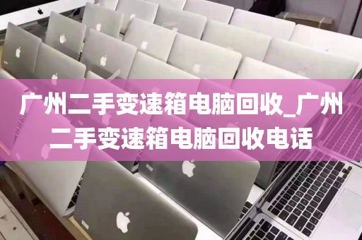广州二手变速箱电脑回收_广州二手变速箱电脑回收电话