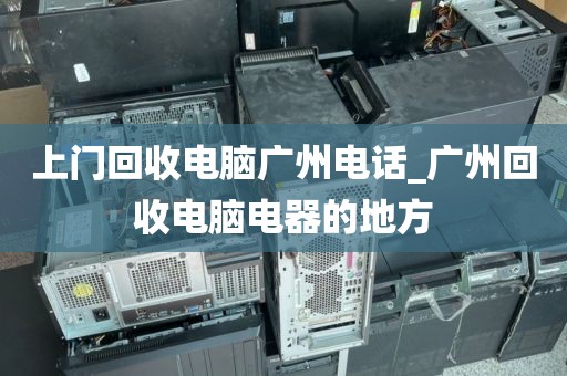 上门回收电脑广州电话_广州回收电脑电器的地方
