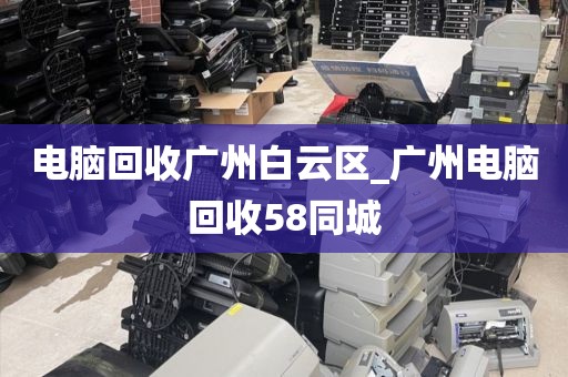电脑回收广州白云区_广州电脑回收58同城