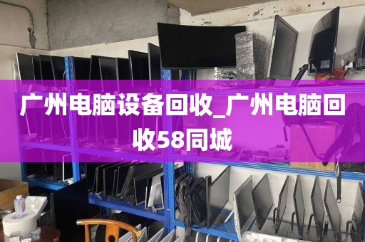 广州电脑设备回收_广州电脑回收58同城