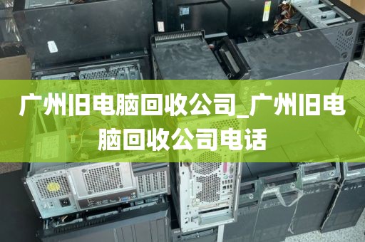 广州旧电脑回收公司_广州旧电脑回收公司电话