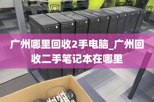 广州哪里回收2手电脑_广州回收二手笔记本在哪里