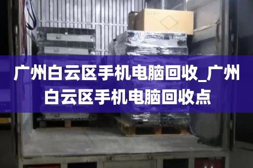 广州白云区手机电脑回收_广州白云区手机电脑回收点