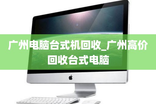 广州电脑台式机回收_广州高价回收台式电脑
