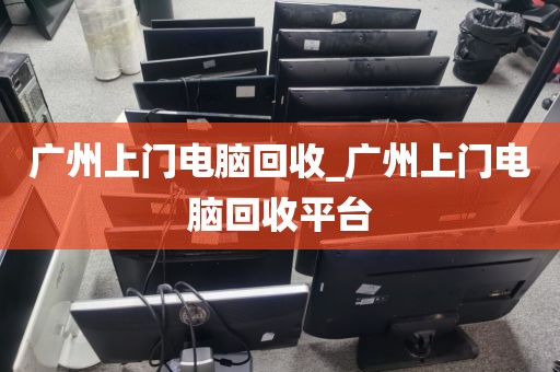 广州上门电脑回收_广州上门电脑回收平台