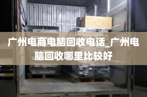 广州电商电脑回收电话_广州电脑回收哪里比较好