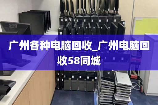 广州各种电脑回收_广州电脑回收58同城