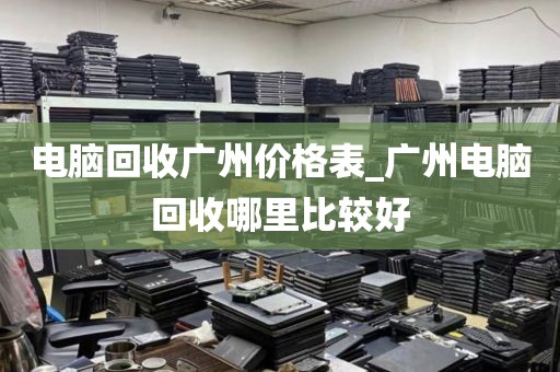 电脑回收广州价格表_广州电脑回收哪里比较好