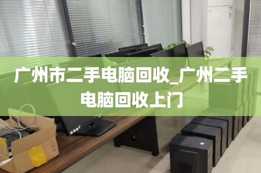 广州市二手电脑回收_广州二手电脑回收上门