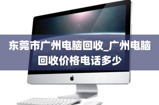 东莞市广州电脑回收_广州电脑回收价格电话多少
