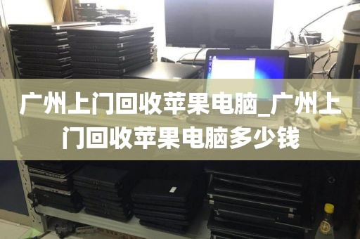 广州上门回收苹果电脑_广州上门回收苹果电脑多少钱
