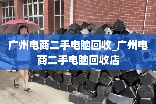 广州电商二手电脑回收_广州电商二手电脑回收店