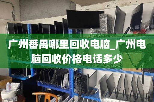 广州番禺哪里回收电脑_广州电脑回收价格电话多少