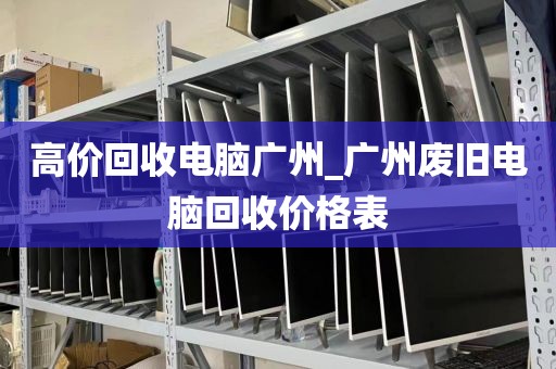 高价回收电脑广州_广州废旧电脑回收价格表