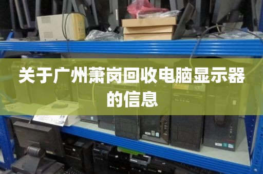关于广州萧岗回收电脑显示器的信息