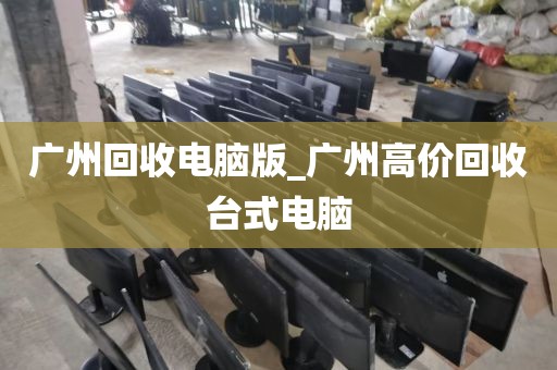 广州回收电脑版_广州高价回收台式电脑