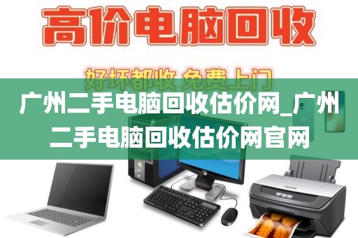 广州二手电脑回收估价网_广州二手电脑回收估价网官网