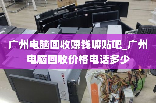 广州电脑回收赚钱嘛贴吧_广州电脑回收价格电话多少
