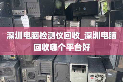 深圳电脑检测仪回收_深圳电脑回收哪个平台好
