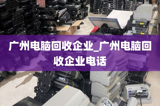 广州电脑回收企业_广州电脑回收企业电话