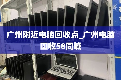 广州附近电脑回收点_广州电脑回收58同城