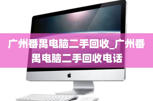 广州番禺电脑二手回收_广州番禺电脑二手回收电话