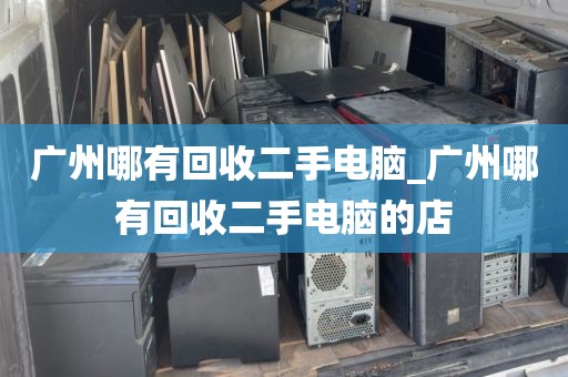 广州哪有回收二手电脑_广州哪有回收二手电脑的店