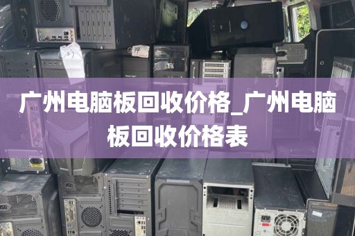 广州电脑板回收价格_广州电脑板回收价格表
