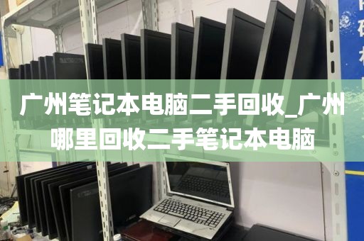 广州笔记本电脑二手回收_广州哪里回收二手笔记本电脑