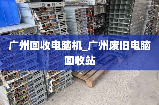 广州回收电脑机_广州废旧电脑回收站