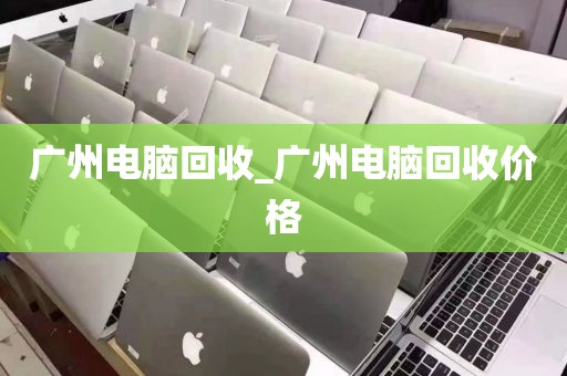 广州电脑回收_广州电脑回收价格