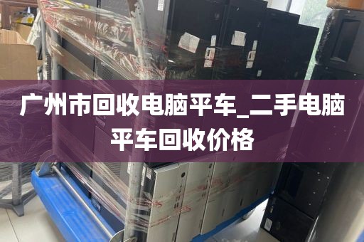 广州市回收电脑平车_二手电脑平车回收价格