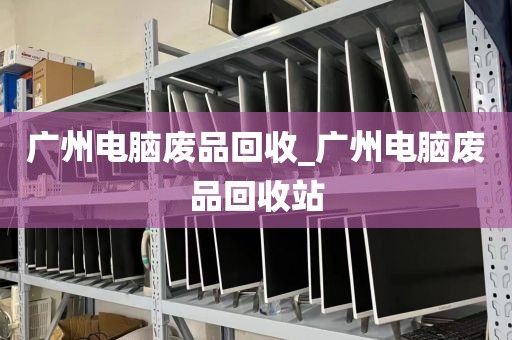 广州电脑废品回收_广州电脑废品回收站