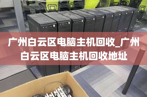 广州白云区电脑主机回收_广州白云区电脑主机回收地址