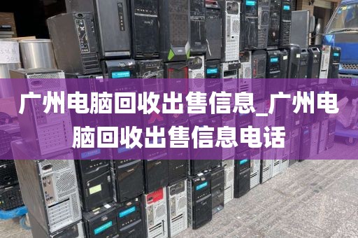 广州电脑回收出售信息_广州电脑回收出售信息电话