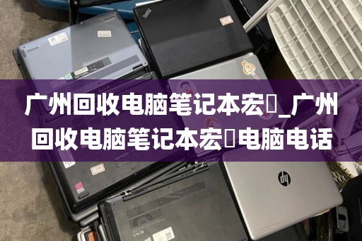 广州回收电脑笔记本宏碁_广州回收电脑笔记本宏碁电脑电话