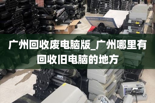 广州回收废电脑版_广州哪里有回收旧电脑的地方