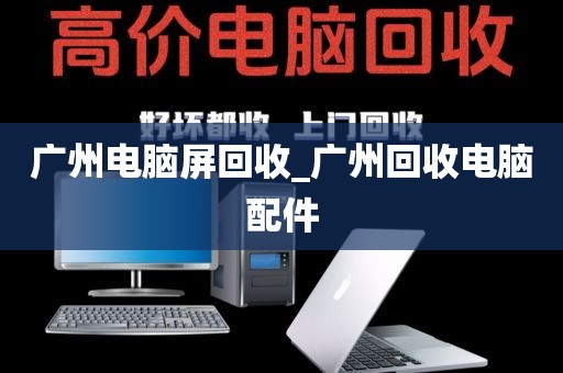 广州电脑屏回收_广州回收电脑配件