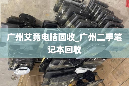 广州艾竟电脑回收_广州二手笔记本回收