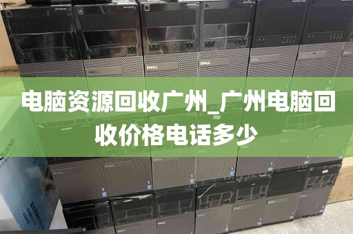 电脑资源回收广州_广州电脑回收价格电话多少