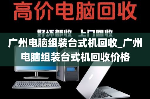 广州电脑组装台式机回收_广州电脑组装台式机回收价格